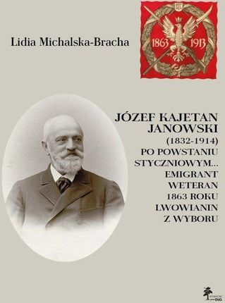 Józef Kajetan Janowski (1832-1914) Po powstaniu styczniowym Emigrant, weteran 1863 roku, lwowianin z