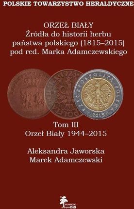 Orzeł Biały (1944-2015). Orzeł Biały. Źródła do historii herbu państwa polskiego (1815-2015). Tom 3