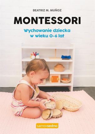 Montessori. Wychowanie dziecka w wieku 0-6 lat. Samo Sedno