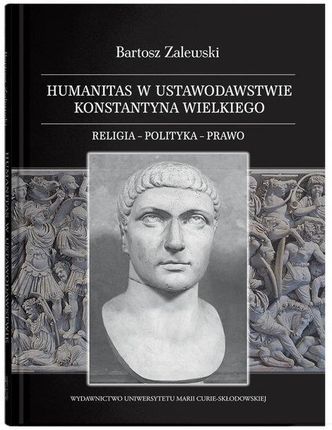 Humanitas w ustawodawstwie Konstantyna Wielkiego. Religia - polityka - prawo
