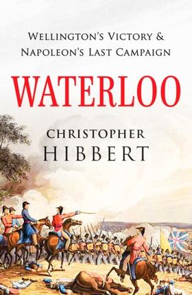 Waterloo: Wellingtons Victory and Napoleons Last C