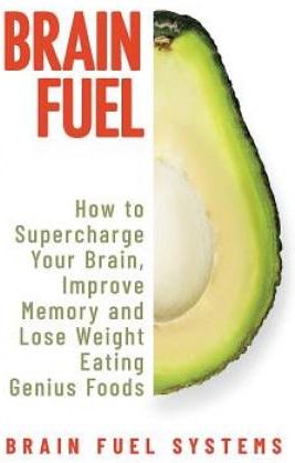 Brain Fuel: Supercharge Your Brain, Improve Memory and Lose Weight