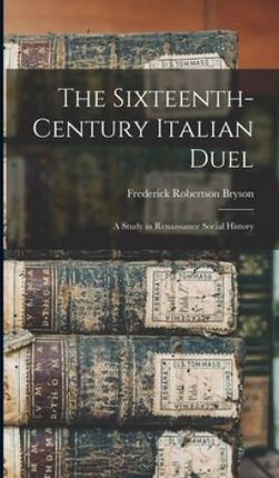 The Sixteenth-century Italian Duel; a Study in Renaissance Social History