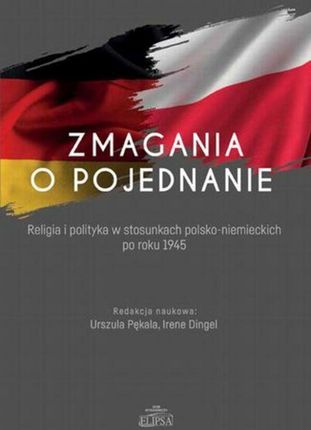 Zmagania o pojednanie. Religia i polityka w stosunkach polsko-niemieckich po roku 1945
