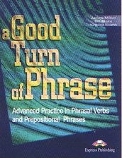 A Good Turn of Phrase. Advanced Practice in Phrasal Verbs && Prepositional Phrases. Student&apos,s Book