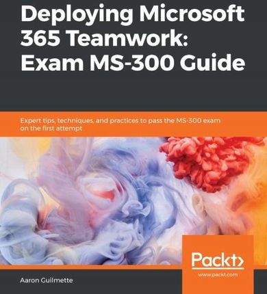 Deploying Microsoft 365 Teamwork: Exam MS-300 Guid