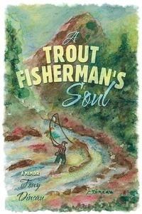 A Trout Fisherman's Soul Tony Dincau