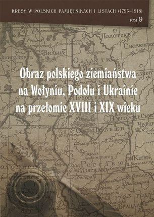 Obraz polskiego ziemiaństwa na Wołyniu, Podolu i Ukrainie na przełomie XVIII i XIX wieku Tom 9