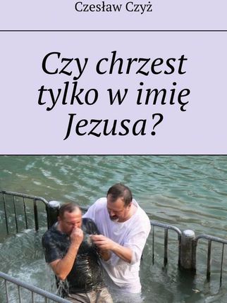 Czy chrzest tylko w imie Jezusa? (EPUB)