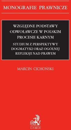 Względne podstawy odwoławcze w polskim procesie karnym. Studium z perspektywy dogmatyki oraz ogólnej refleksji nad prawem (PDF)