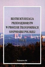 Restrukturyzacja przedsiębiorstw w procesie transformacji gospodarki polskiej Tom 2