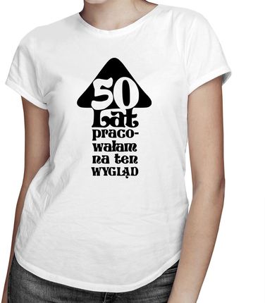 50 lat pracowałam na ten wygląd - damska koszulka z nadrukiem