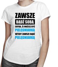 Zawsze bądź sobą chyba, że możesz być pielęgniarką wtedy zawsze bądź pielęgniarką - damska koszulka z nadrukiem