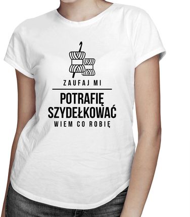 Zaufaj mi - potrafię szydełkować, wiem co robię - damska koszulka z nadrukiem