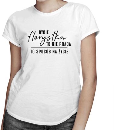 Bycie florystką to nie praca - to sposób na życie - damska koszulka z nadrukiem