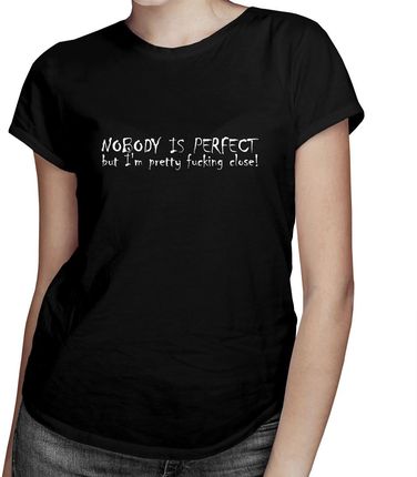 Nobody Is Perfect but i'm pretty fucking close - damska koszulka z nadrukiem