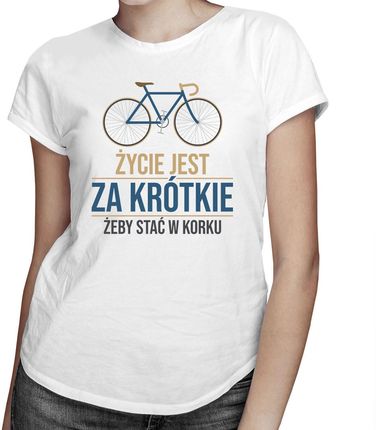 Życie jest za krótkie, żeby stać w korku  - damska koszulka z nadrukiem
