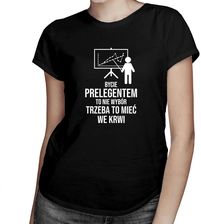 Bycie prelegentem to nie wybór, trzeba to mieć we krwi - damska koszulka z nadrukiem