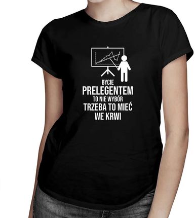 Bycie prelegentem to nie wybór, trzeba to mieć we krwi - damska koszulka z nadrukiem