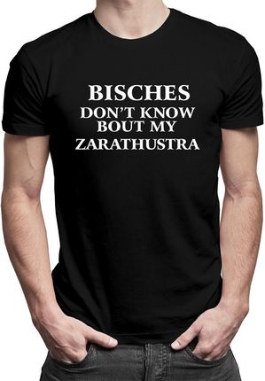 Bisches don't know bout my zarathustra