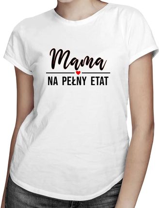 Mama na pełny etat - damska koszulka z nadrukiem