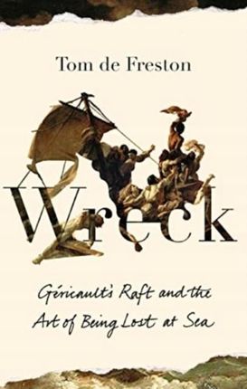 Wreck: Gericaults Raft and the Art of Being Lost a
