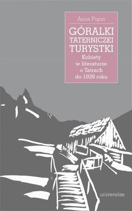 Góralki, taterniczki, turystki Kobiety w literaturze o Tatrach do 1939 roku (EPUB)