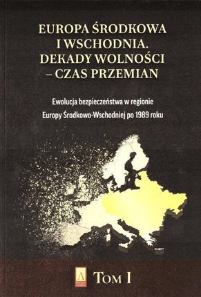 Ewolucja bezpieczeństwa w regionie Europy Środkowo-Wschodniej po 1989 roku. Europa Środkowa i Wschodnia. Dekady wolności - czas przemian. Tom 1