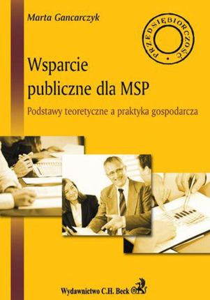Wsparcie publiczne dla MSP. Podstawy teoretyczne a praktyka gospodarcza - Marta Gancarczyk (E-book)