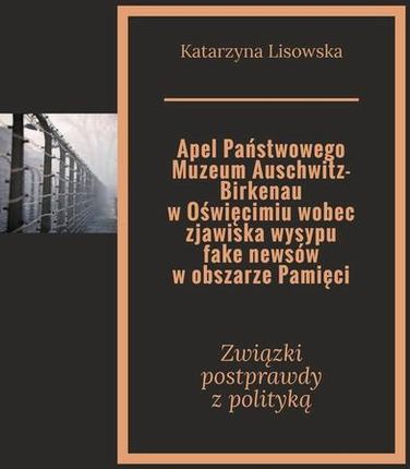 Apel Państwowego Muzeum Auschwitz-Birkenau w Oświęcimiu wobec zjawiska wysypu fake newsów w obszarze Pamięci (EPUB)