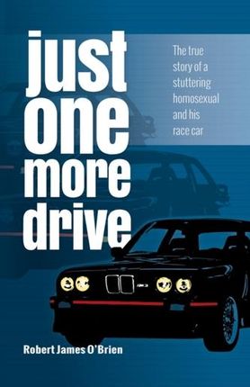 Just One More Drive: The true story of a stuttering homosexual and his race car O'Brien, Robert