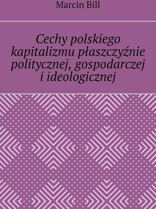 Cechy polskiego kapitalizmu płaszczyźnie politycznej, gospodarczej i ideologicznej (MOBI)