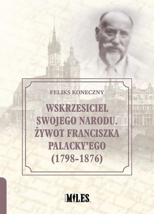 Wskrzesiciel swojego narodu. Żywot Franciszka Palacky&#8217;ego (1798-1876)