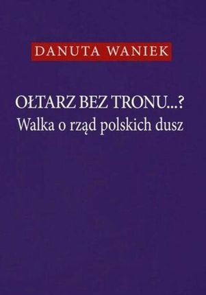 Ołtarz bez tronu Walka o rząd polskich dusz