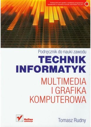 Tomasz Rudny - Multimedia i grafika komputerowa. Podręcznik do nauki zawodu Technik Informatyk