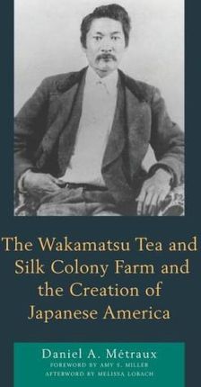 Wakamatsu Tea and Silk Colony Farm and the Creation of Japanese America