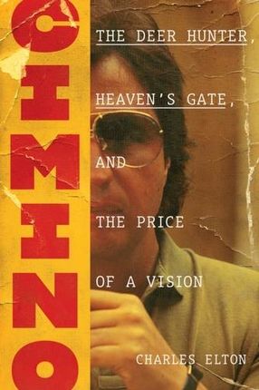 Cimino: The Deer Hunter, Heaven's Gate, and the Price of a Vision Elton, Charles