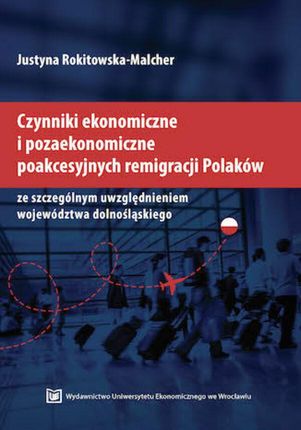 Czynniki ekonomiczne i pozaekonomiczne poakcesyjnych remigracji Polaków ze szczególnym uwzględnieniem województwa dolnośląskiego  (ebook)
