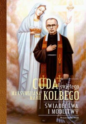 Cuda świętego Maksymiliana Marii Kolbego. Świadectwa i modlitwy (ebook)