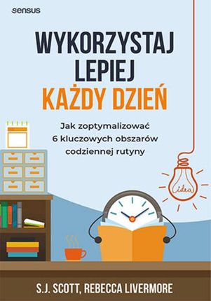 Wykorzystaj lepiej każdy dzień. Jak zoptymalizować 6 kluczowych obszarów codziennej rutyny (ebook)