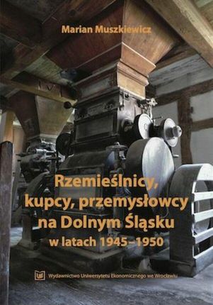 Rzemieślnicy, kupcy, przemysłowcy na Dolnym Śląsku w latach 1945-1950 (ebook)