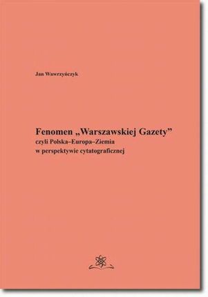 Fenomen Warszawskiej Gazety czyli PolskaEuropaZiemia w perspektywie cytatograficznej (ebook)