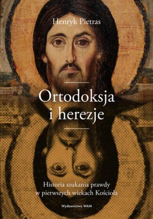 Ortodoksja i herezje. Historia szukania prawdy w pierwszych wiekach Kościoła (ebook)