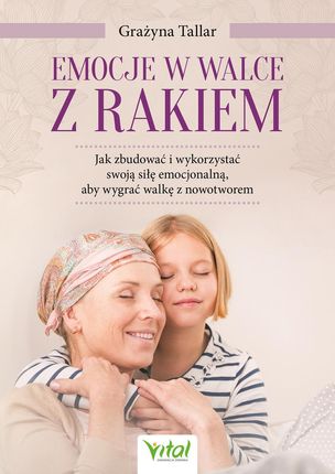 Emocje w walce z rakiem: jak zbudować i wykorzystać swoją siłę emocjonalną, aby wygrać walkę z nowot (e-book)