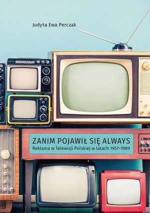 Zanim pojawił się Always. Reklama w Telewizji Polskiej w latach 1957&#8211;1989 (PDF)