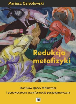 Redukcja metafizyki . Stanisław Ignacy Witkiewicz i ponowoczesna transformacja paradygmatyczna . (PDF)