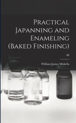 Practical Japanning and Enameling (baked Finishing); III