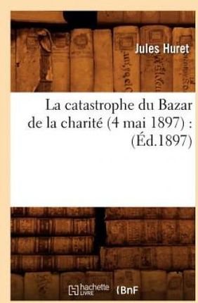 Catastrophe Du Bazar de la Charite (4 Mai 1897): (Ed.1897)