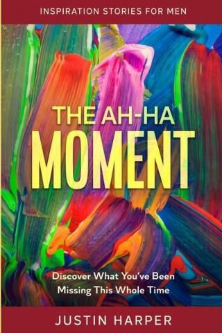 Inspiration Stories For Men: The Ah-Ha Moment - Discover What You've Inspiration Stories For Men: The Ah-Ha Moment - Discover What You've