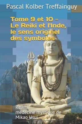 Reiki, Médecine Mystique de Mikao Usui: Tome 9 Et 10. Le Reiki Et l'Inde, Le Sens Originel Des Symboles